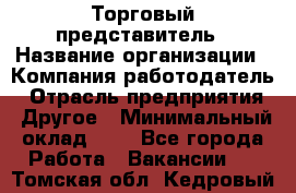 Торговый представитель › Название организации ­ Компания-работодатель › Отрасль предприятия ­ Другое › Минимальный оклад ­ 1 - Все города Работа » Вакансии   . Томская обл.,Кедровый г.